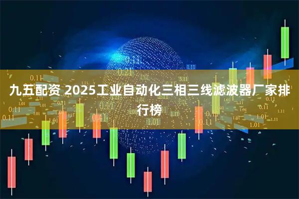 九五配资 2025工业自动化三相三线滤波器厂家排行榜