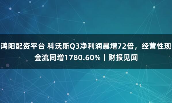 鸿阳配资平台 科沃斯Q3净利润暴增72倍，经营性现金流同增1780.60%｜财报见闻