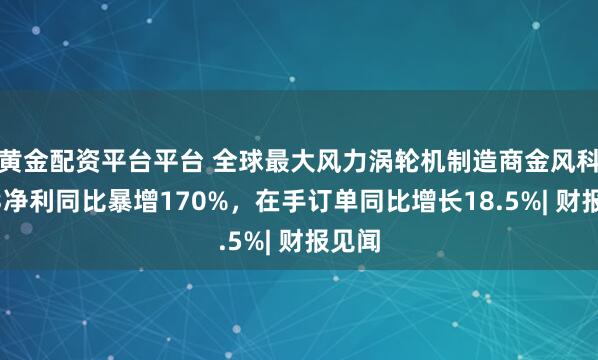 黄金配资平台平台 全球最大风力涡轮机制造商金风科技Q3净利同比暴增170%，在手订单同比增长18.5%| 财报见闻