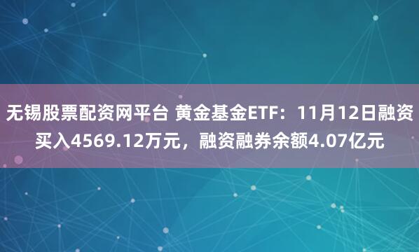 无锡股票配资网平台 黄金基金ETF：11月12日融资买入4569.12万元，融资融券余额4.07亿元