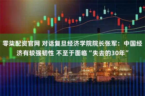 零柒配资官网 对话复旦经济学院院长张军：中国经济有较强韧性 不至于面临“失去的30年”