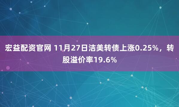 宏益配资官网 11月27日洁美转债上涨0.25%，转股溢价率19.6%