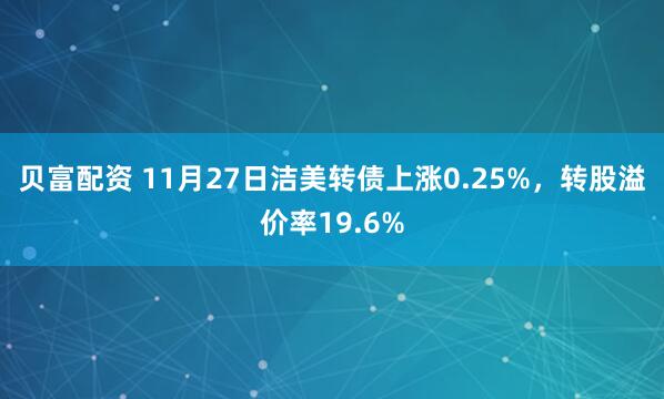 贝富配资 11月27日洁美转债上涨0.25%，转股溢价率19.6%