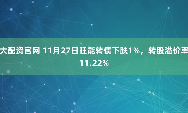 大配资官网 11月27日旺能转债下跌1%，转股溢价率11.22%