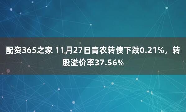 配资365之家 11月27日青农转债下跌0.21%，转股溢价率37.56%