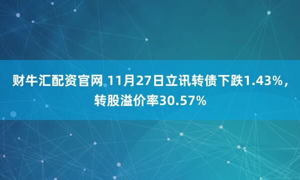 财牛汇配资官网 11月27日立讯转债下跌1.43%，转股溢价率30.57%