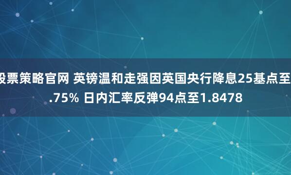 股票策略官网 英镑温和走强因英国央行降息25基点至3.75% 日内汇率反弹94点至1.8478