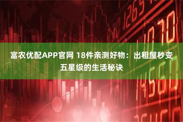 富农优配APP官网 18件亲测好物:出租屋秒变五星级的生活秘诀