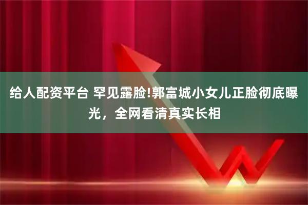 给人配资平台 罕见露脸!郭富城小女儿正脸彻底曝光，全网看清真实长相